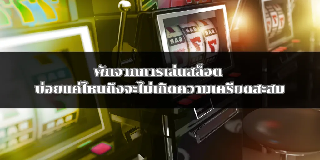 พักจากการเล่นสล็อต บ่อยแค่ไหนถึงจะไม่เกิดความเครียดสะสม